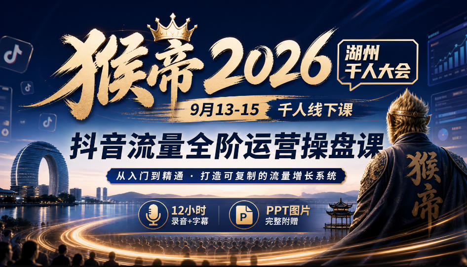 猴帝2026湖州千人大会9月13-15千人线下课，抖音流量全阶运营操盘课，17小时录音加字幕+ppt图片(完整版)-皮皮网创
