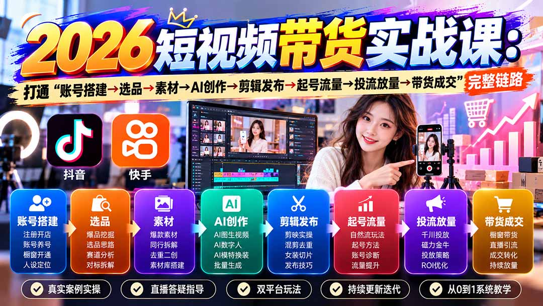2026短视频带货实战课9月:打通“账号搭建→选品→素材→AI创作→剪辑发布→起号流量→投流放量→带货成交”完整链路-皮皮网创