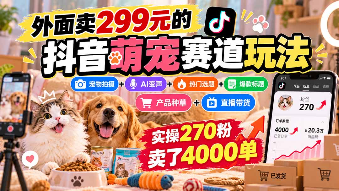 外面卖299元的抖音萌宠赛道玩法：宠物拍摄+AI变声+热门选题+爆款标题+产品种草+直播带货，实操270粉卖了4000单-皮皮网创