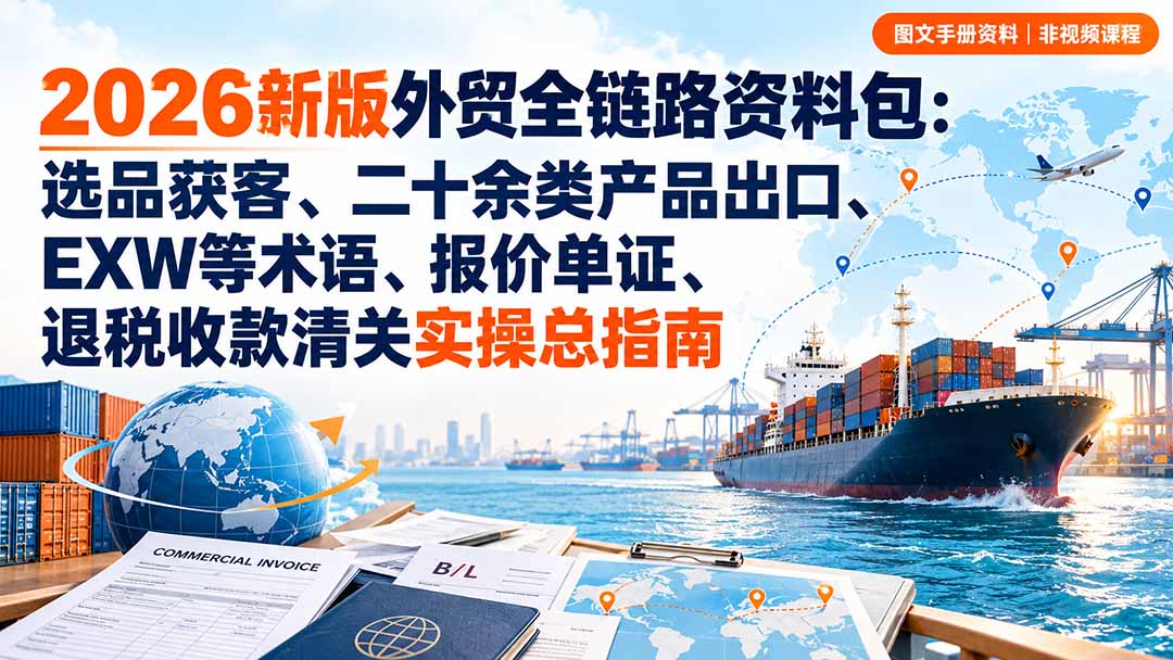 2026新版外贸全链路资料包:选品获客、二十余类产品出口、EXW等术语、报价单证、退税收款清关实操总指南-皮皮网创