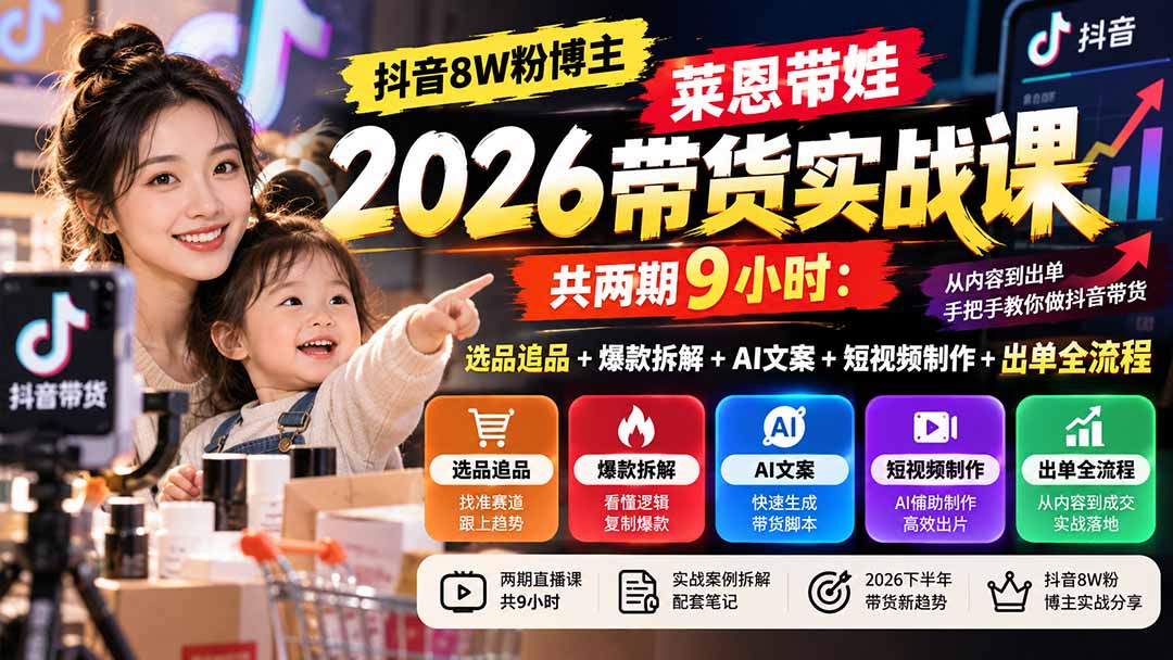 【无水印】抖音8W粉博主莱恩带娃2026带货实战课-共两期9小时:选品追品+爆款拆解+AI文案+短视频制作+出单全流程-皮皮网创
