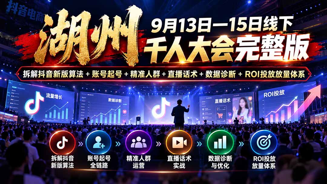 湖州 9月13日—15日线下 千人大会完整版：拆解抖音新版算法+账号起号+精准人群+直播话术+数据诊断+ROI投放放量体系-皮皮网创