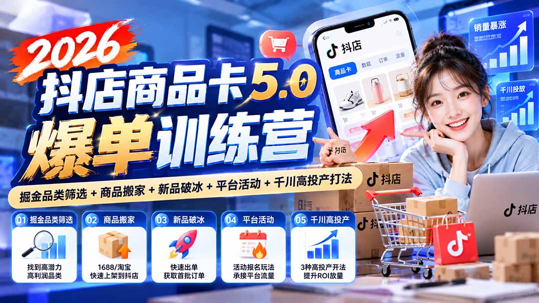 2026抖店商品卡5.0爆单训练营：掘金品类筛选+商品搬家+新品破冰+平台活动+千川高投产打法-皮皮网创