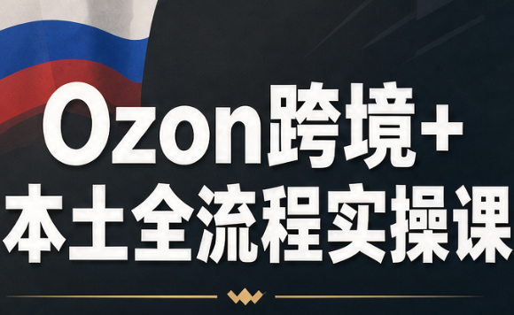 Ozon跨境+本土全流程实操课-皮皮网创