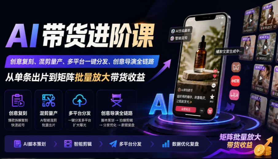 AI带货进阶课|创意复刻、混剪量产、多平台一键分发、创意导演全链路,从单条出片到矩阵批量放大带货收益-皮皮网创