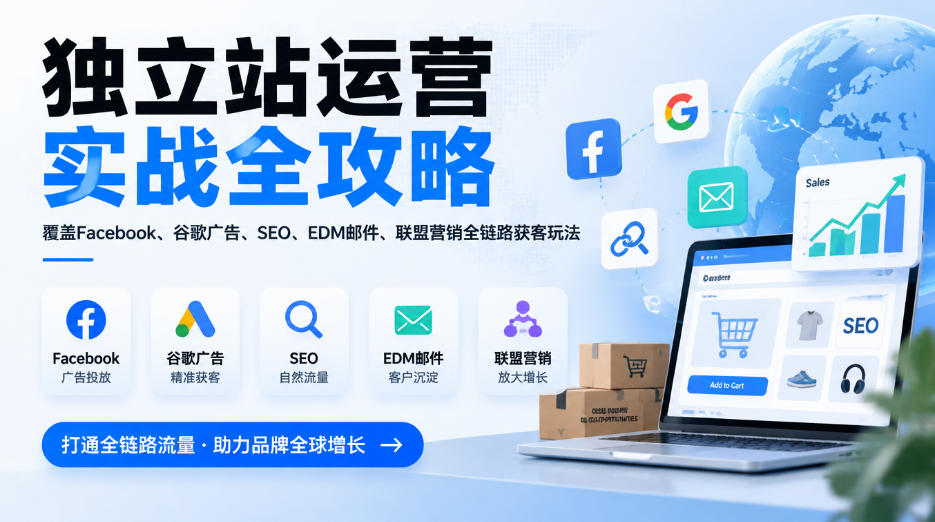 独立站运营实战全攻略,覆盖Facebook、谷歌广告、SEO、EDM邮件、联盟营销全链路获客玩法(更新2026)-皮皮网创