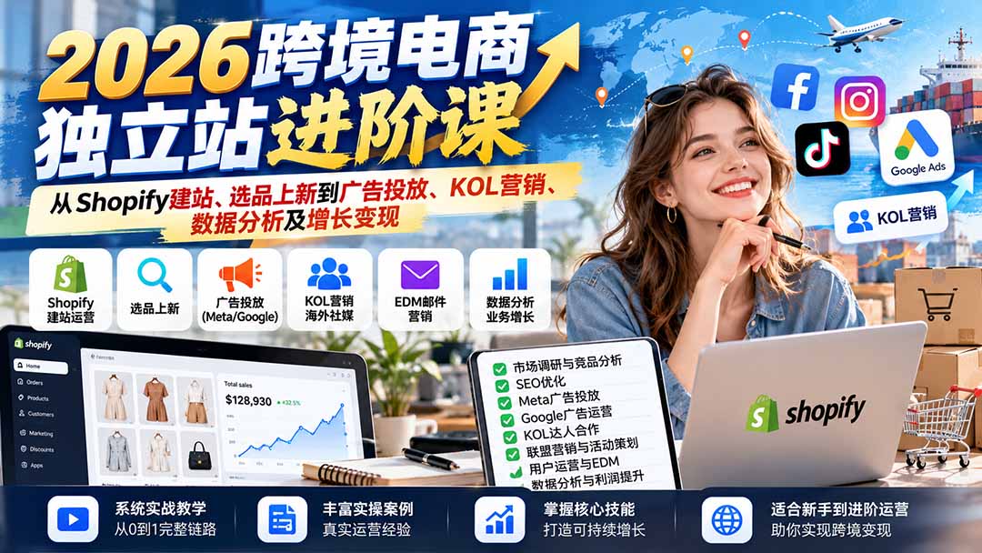 2026跨境电商独立站进阶课:从Shopify建站、选品上新到广告投放、KOL营销、数据分析及增长变现-皮皮网创