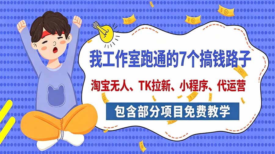 我工作室跑通的7个搞钱路子,今天全盘托出,包含部分项目免费教学(淘宝、拉新、小程序、代运营-皮皮网创