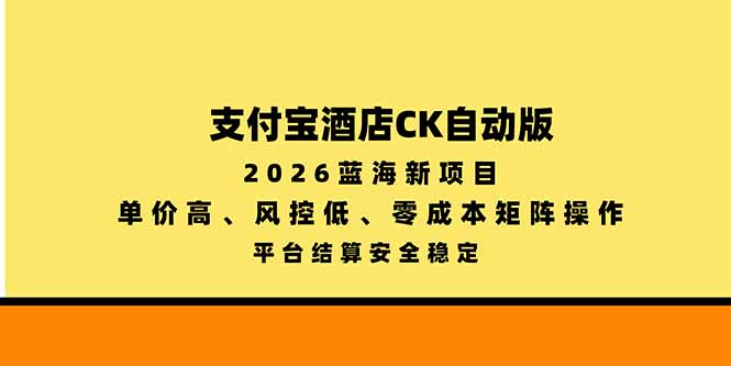 支付宝酒店ck自动版,2026蓝海新项目,单价高,风控低,零成本矩阵操作,平台结算安全稳定-皮皮网创