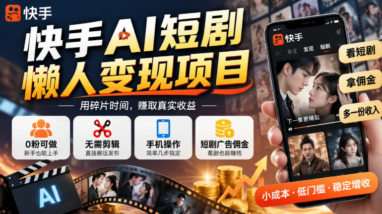 快手AI短剧懒人变现项目,0粉可做,无需剪辑直接搬运,手机简单操作靠短剧广告佣金增收-皮皮网创