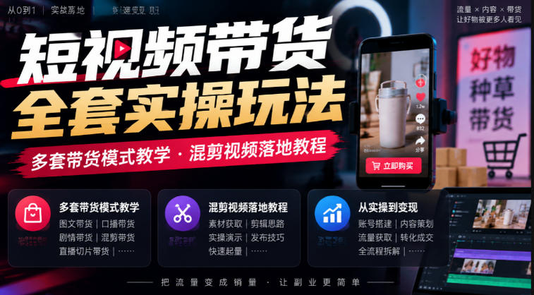 短视频带货全套实操玩法,多套带货模式教学,混剪视频落地教程-皮皮网创