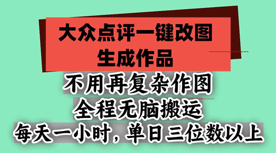 不用再复杂作图，大众点评一键改图生成作品，全程无脑搬运 每天一小时，单日三位数以上-皮皮网创