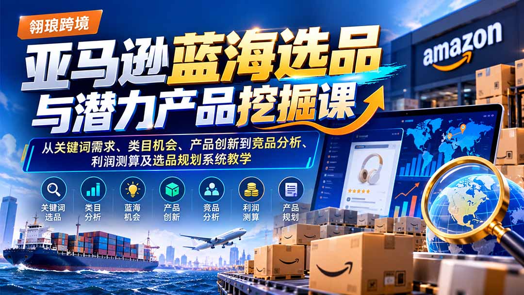 亚马逊蓝海选品与潜力产品挖掘课:从关键词需求、类目机会、产品创新到竞品分析、利润测算及选品规划系统教学-皮皮网创