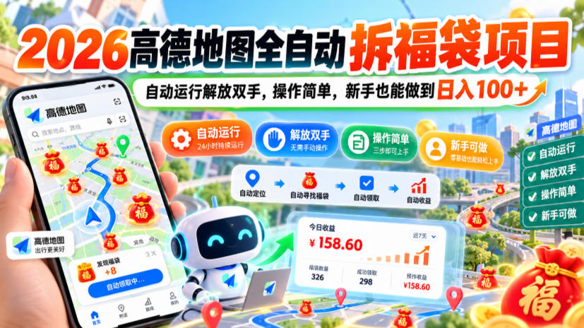 2026高德地图全自动拆福袋项目，自动运行解放双手，操作简单，新手也能做到日入100+【揭秘】-皮皮网创