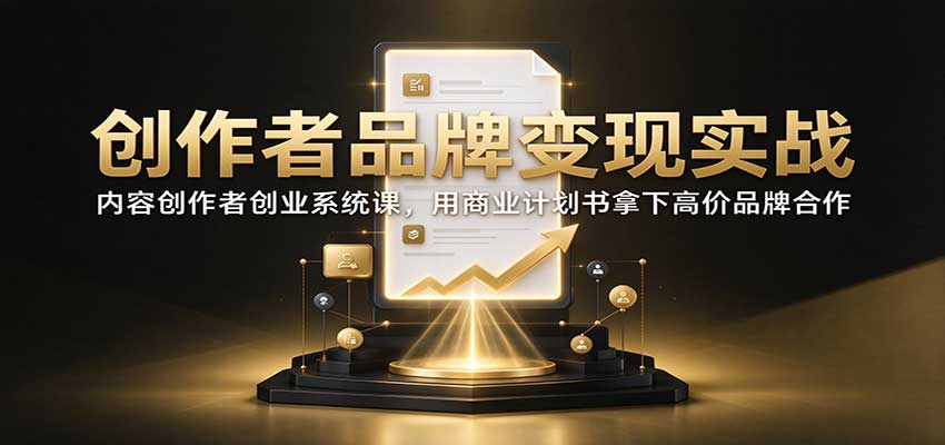 创作者品牌变现实战:内容创作者创业系统课,用商业计划书拿下高价品牌合作-皮皮网创