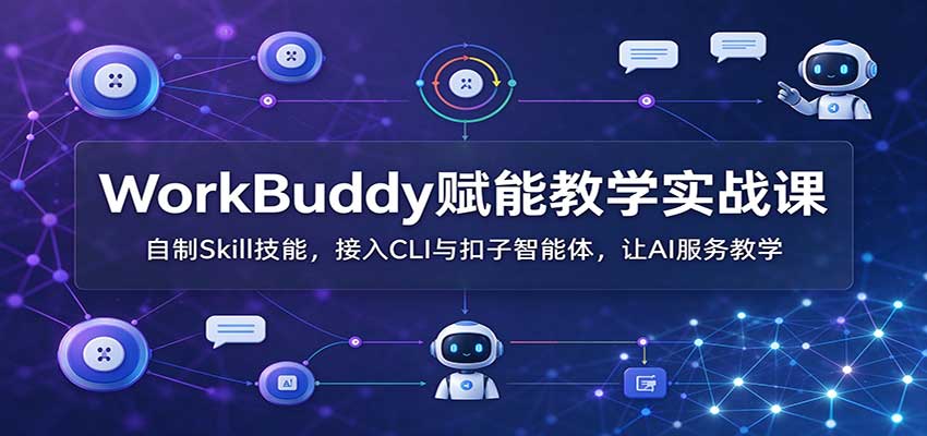 WorkBuddy赋能教学实战课:自制Skill技能,接入CLI与扣子智能体,让AI服务教学-皮皮网创