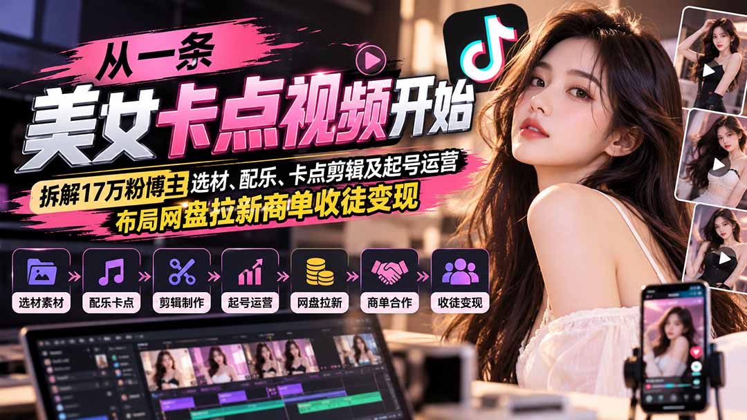 从一条美女卡点视频开始:拆解17万粉博主选材、配乐、卡点剪辑及起号运营,布局网盘拉新商单收徒变现-皮皮网创