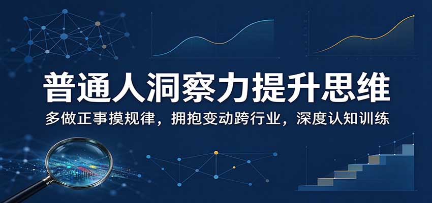 普通人洞察力提升思维：多做正事摸规律，拥抱变动跨行业，深度认知训练-皮皮网创