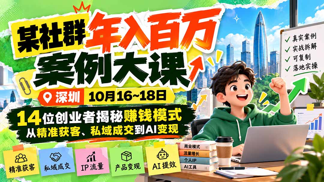 某社群年入百万案例大课-深圳10月16~18日:14位创业者揭秘赚钱模式,从精准获客、私域成交到AI变现-皮皮网创