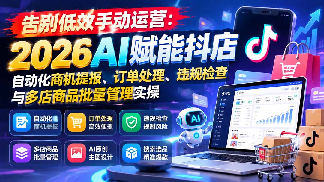 告别低效手动运营:2026AI赋能抖店自动化商机提报、订单处理、违规检查与多店商品批量管理实操-皮皮网创