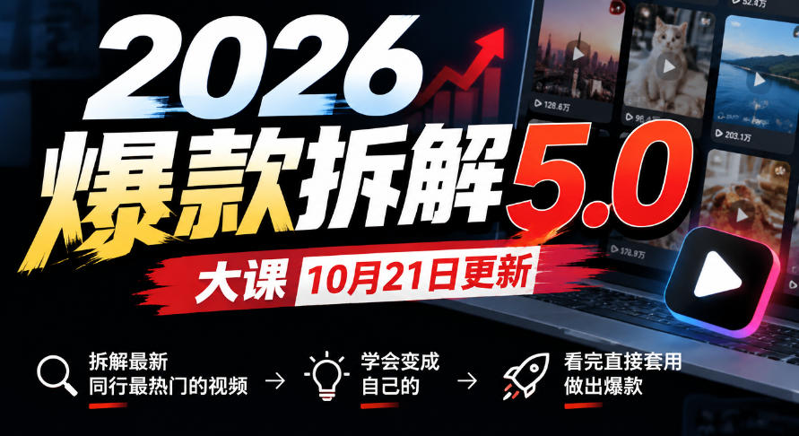 2026爆款拆解5.0大课10月21更新,拆解最新同行最热门的视频,学会变成自己的,看完直接套用做出爆款-皮皮网创