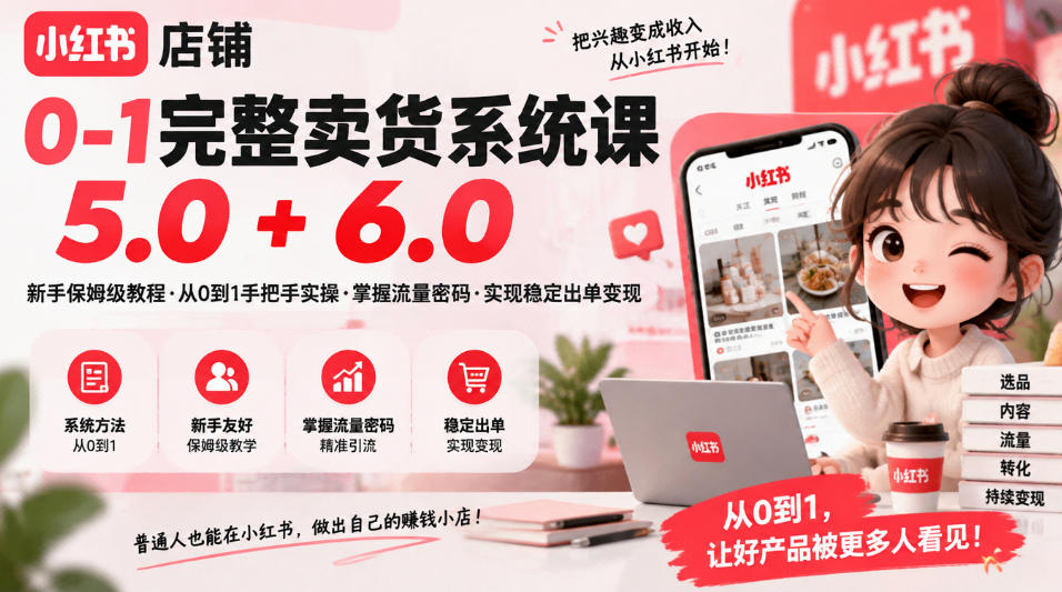 小红书店铺0-1完整卖货系统课5.0+6.0,新手保姆级教程·从0到1手把手实操·掌握流量密码·实现稳定出单变现-皮皮网创
