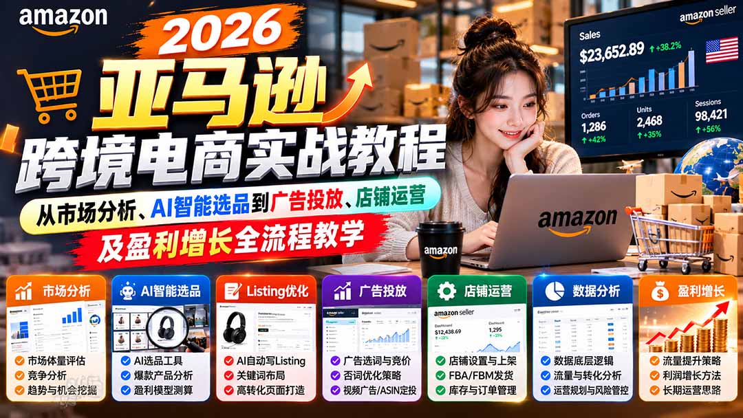 2026亚马逊跨境电商实战教程-更新1027，从市场分析、AI智能选品到广告投放、店铺运营及盈利增长全流程教学-皮皮网创