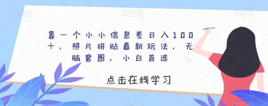 靠一个小小信息差日入100＋，照片拼贴最新玩法，无脑套图，小白首选【揭秘】-皮皮网创