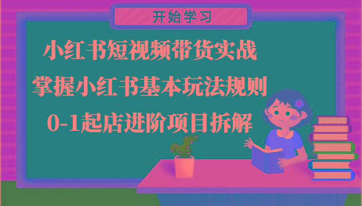 小红书短视频带货实战-掌握小红书基本玩法规则，0-1起店进阶项目拆解-皮皮网创