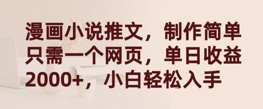 漫画小说推文，制作简单只需一个网页，单日收益2000+，小白轻松入手【揭秘】-皮皮网创