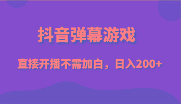 抖音弹幕游戏，直接开播不需要加白操作，小白日入200+-皮皮网创