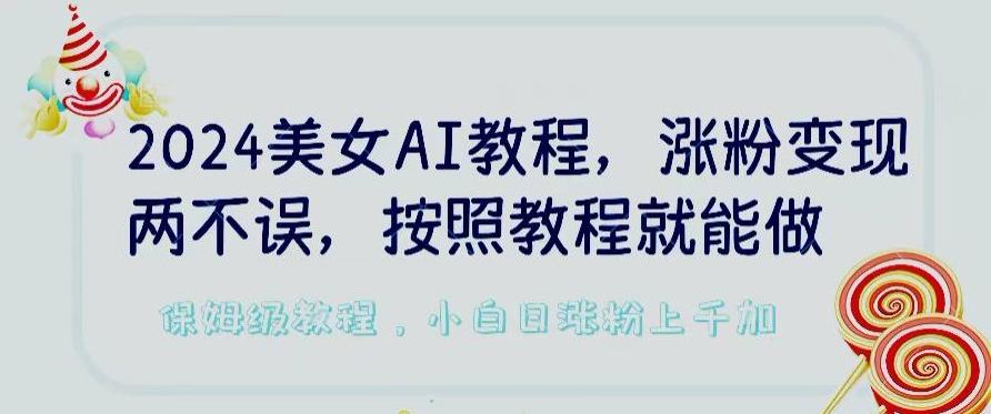 2024美女AI教程，涨粉变现两不误，按照教程制作就能做，平台低概率检测出是AI制作【揭秘】-皮皮网创