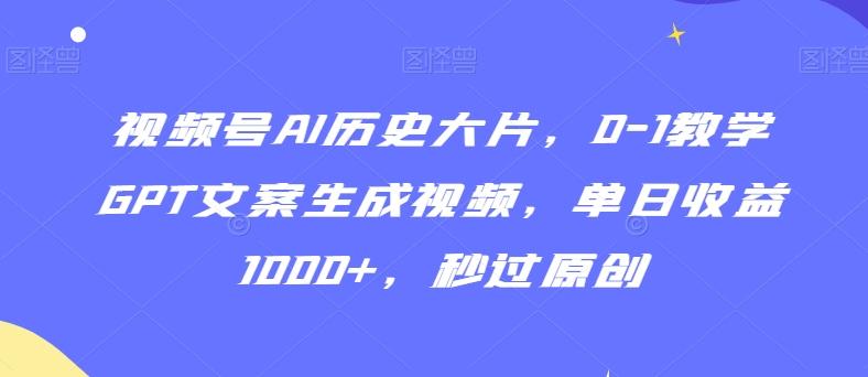 视频号AI历史大片，0-1教学GPT文案生成视频，单日收益1000+，秒过原创【揭秘】-皮皮网创