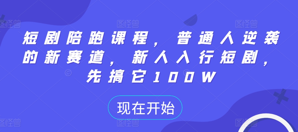 短剧陪跑课程，普通人逆袭的新赛道，新人入行短剧，先搞它100W-皮皮网创