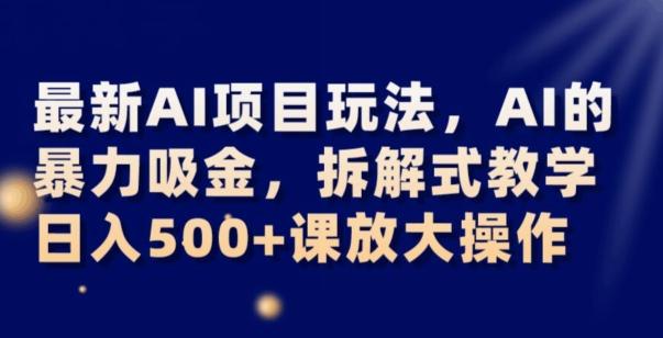最新AI项目玩法，AI的暴力吸金，拆解式教学，日入500+可放大操作【揭秘】-皮皮网创