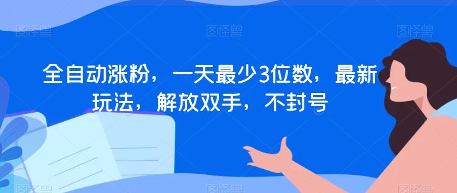 全自动涨粉，一天最少3位数，最新玩法，解放双手，不封号【揭秘】-皮皮网创