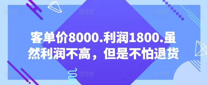客单价8000.利润1800.虽然利润不高，但是不怕退货【付费文章】-皮皮网创