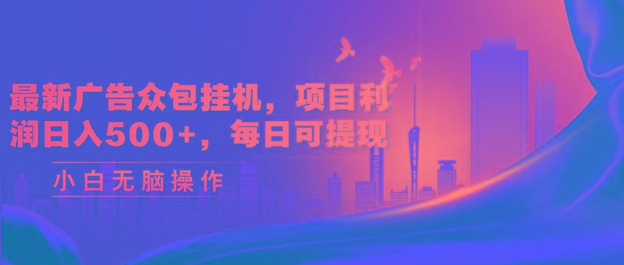 最新广告众包挂机，项目利润日入500+，每日可提现-皮皮网创