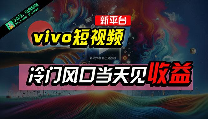 全新平台vivo短视频，新风口AI混剪无脑搬运，冷门风口当天见收益，7天…-皮皮网创