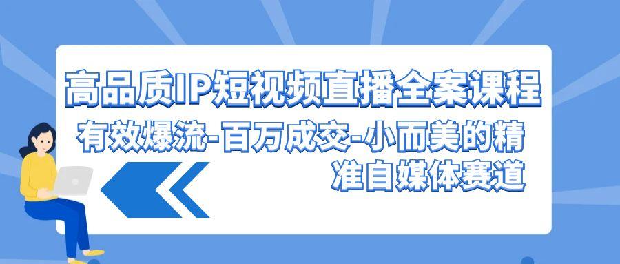 (9591期)高品质 IP短视频直播-全案课程，有效爆流-百万成交-小而美的精准自媒体赛道-皮皮网创