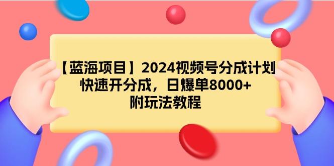 (9308期)【蓝海项目】2024视频号分成计划，快速开分成，日爆单8000+，附玩法教程-皮皮网创