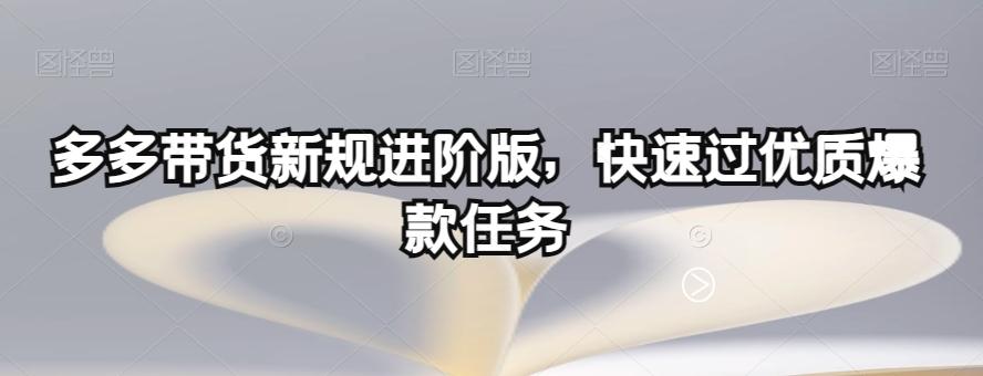 多多带货新规进阶版，快速过优质爆款任务-皮皮网创