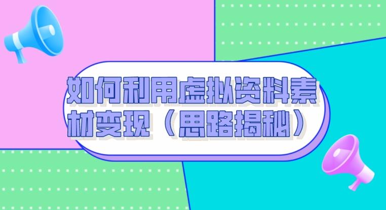 如何利用虚拟资料素材变现（思路揭秘）-皮皮网创