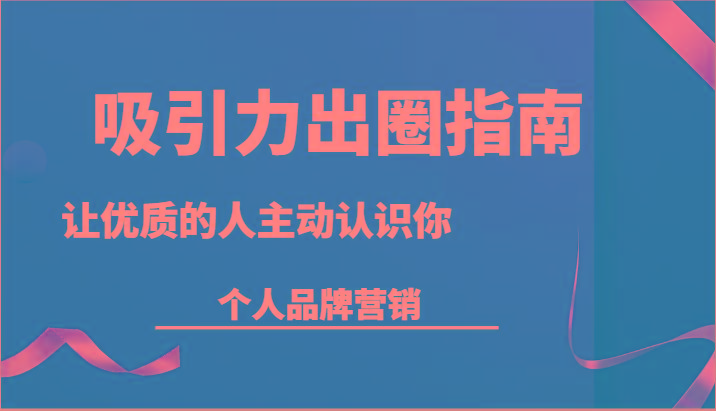 吸引力出圈指南-让优质的人主动认识你-个人品牌营销(13节课)-皮皮网创