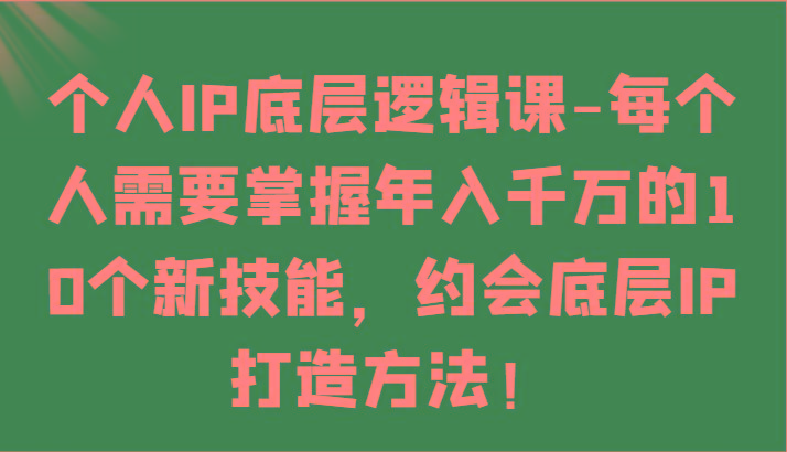 个人IP底层逻辑-掌握年入千万的10个新技能，约会底层IP的打造方法！-皮皮网创