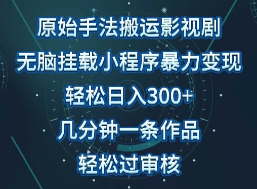 原始手法影视搬运，无脑搬运影视剧，单日收入300+，操作简单，几分钟生成一条视频，轻松过审核【揭秘】-皮皮网创