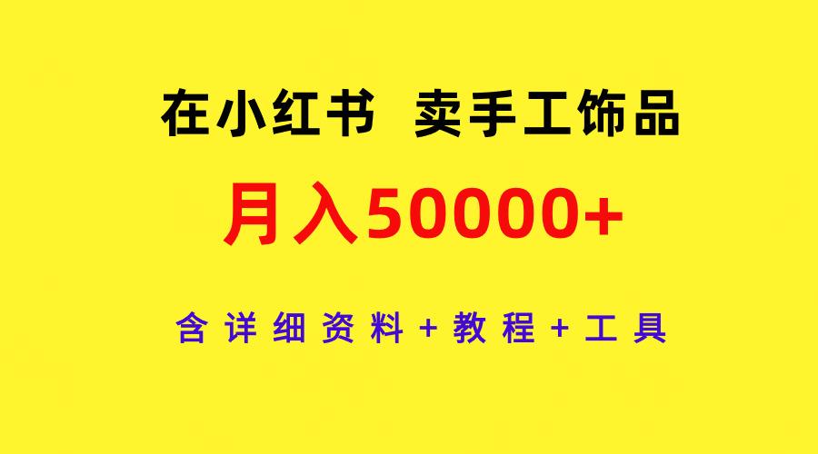 (9585期)在小红书卖手工饰品，月入50000+，含详细资料+教程+工具-皮皮网创