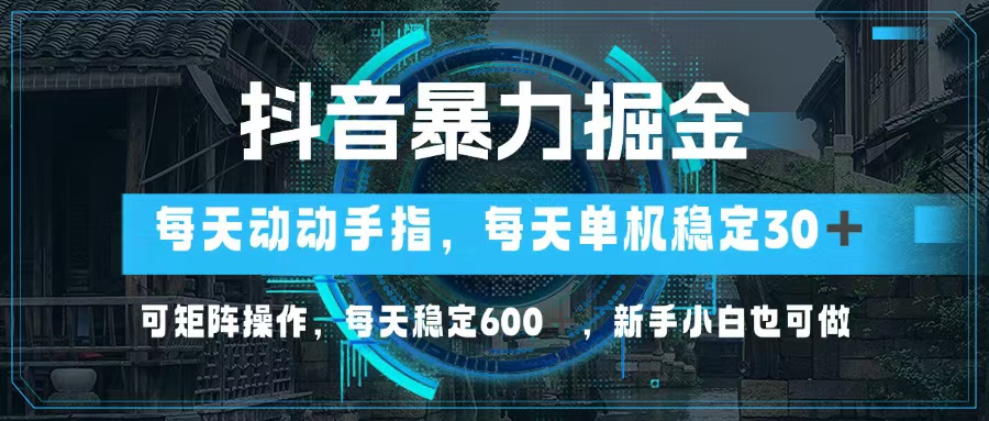 抖音暴力掘金，动动手指就可以，单机30+，可矩阵操作，每天稳定600+，…-皮皮网创