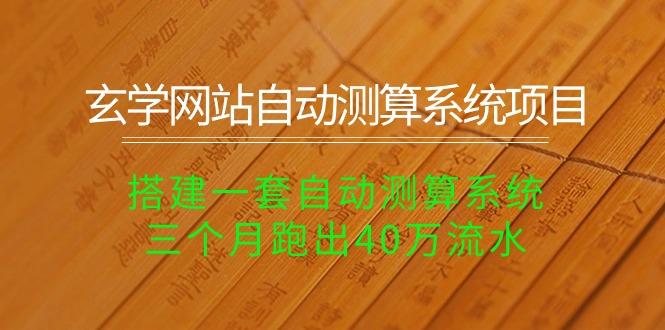 玄学网站自动测算系统项目：搭建一套自动测算系统，三个月跑出40万流水-皮皮网创