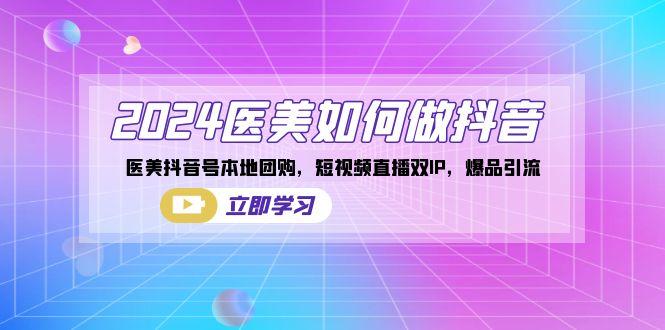 2024医美如何做抖音，医美抖音号本地团购，短视频直播双IP，爆品引流-皮皮网创